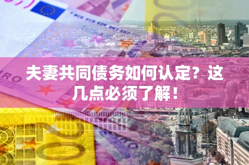 北京夫妻共同债务如何认定？这几点必须了解！