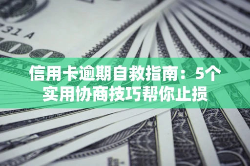 北京信用卡逾期自救指南：5个实用协商技巧帮你止损
