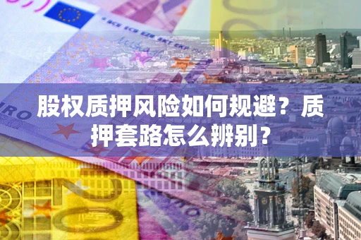 北京股权质押风险如何规避？质押套路怎么辨别？