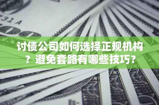 北京讨债公司如何选择正规机构？避免套路有哪些技巧？
