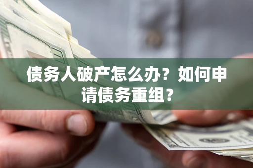 北京债务人破产怎么办？如何申请债务重组？