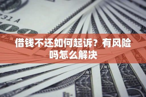 北京借钱不还如何起诉？有风险吗怎么解决