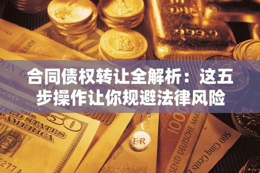 北京合同债权转让全解析：这五步操作让你规避法律风险