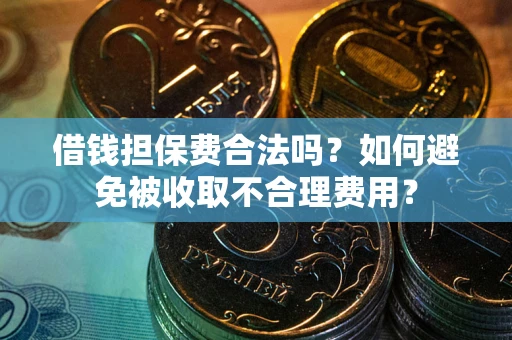北京借钱担保费合法吗？如何避免被收取不合理费用？