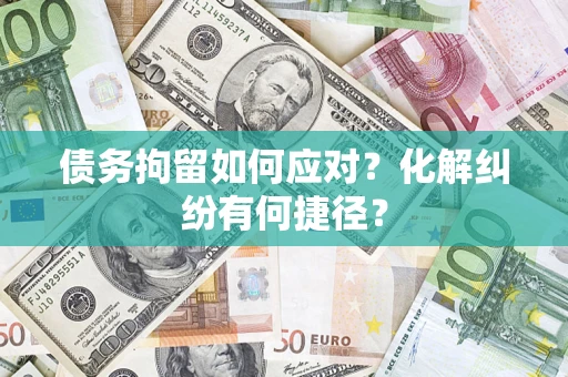 北京债务拘留如何应对？化解纠纷有何捷径？