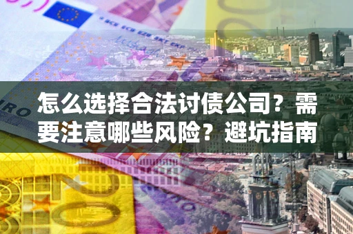 北京怎么选择合法讨债公司？需要注意哪些风险？避坑指南来了！