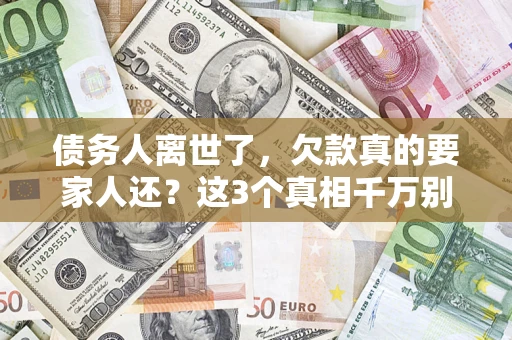 北京债务人离世了，欠款真的要家人还？这3个真相千万别弄错