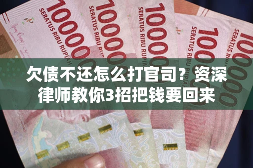 北京欠债不还怎么打官司？资深律师教你3招把钱要回来
