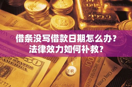 北京借条没写借款日期怎么办？法律效力如何补救？