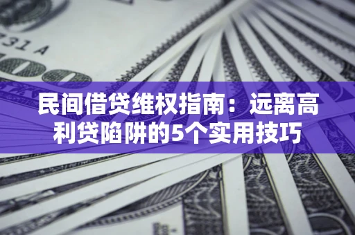 北京民间借贷维权指南：远离高利贷陷阱的5个实用技巧