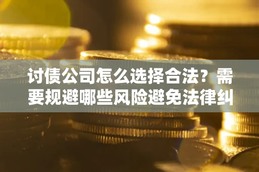 北京讨债公司怎么选择合法？需要规避哪些风险避免法律纠纷？