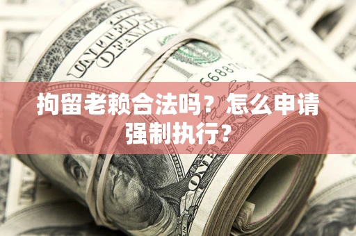 北京拘留老赖合法吗？怎么申请强制执行？
