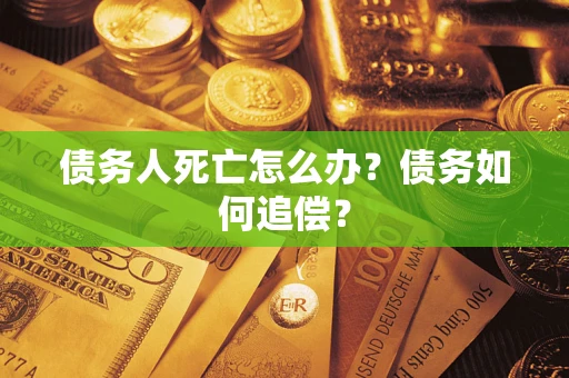 北京债务人死亡怎么办？债务如何追偿？