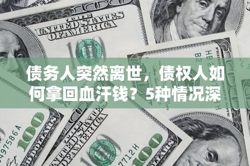 北京债务人突然离世，债权人如何拿回血汗钱？5种情况深度解析