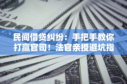 北京民间借贷纠纷：手把手教你打赢官司！法官亲授避坑指南