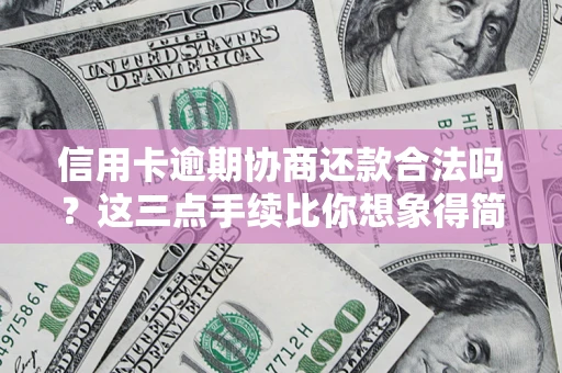 北京信用卡逾期协商还款合法吗？这三点手续比你想象得简单