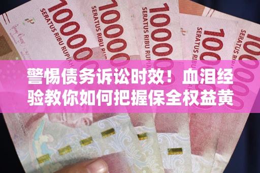 北京警惕债务诉讼时效！血泪经验教你如何把握保全权益黄金期
