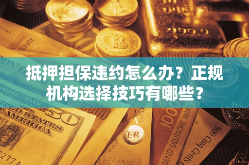 北京抵押担保违约怎么办？正规机构选择技巧有哪些？