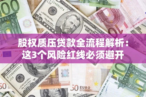 北京股权质压贷款全流程解析：这3个风险红线必须避开