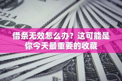 北京借条无效怎么办？这可能是你今天最重要的收藏