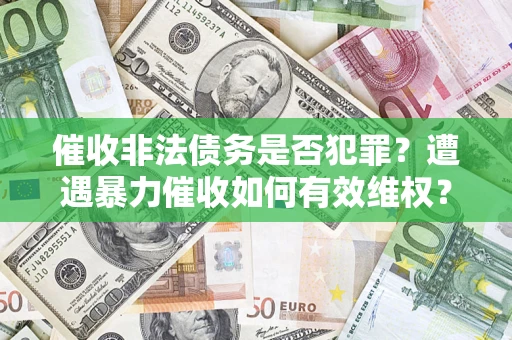 北京催收非法债务是否犯罪?遭遇暴力催收如何有效维权? 北京催收非法债务是否犯罪?遭遇暴力催收如何有效维权?