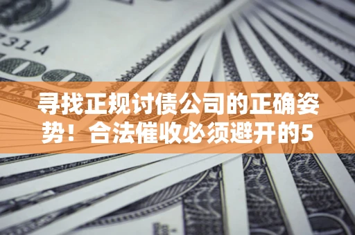 北京寻找正规讨债公司的正确姿势！合法催收必须避开的5大雷区