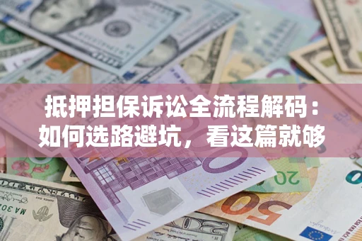 北京抵押担保诉讼全流程解码：如何选路避坑，看这篇就够了