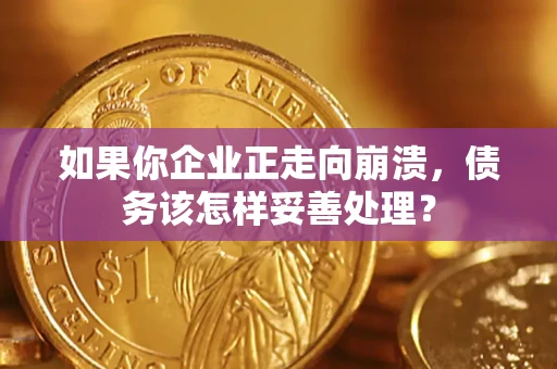 北京如果你企业正走向崩溃，债务该怎样妥善处理？