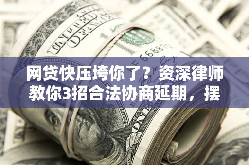 北京网贷快压垮你了？资深律师教你3招合法协商延期，摆脱暴力催收！