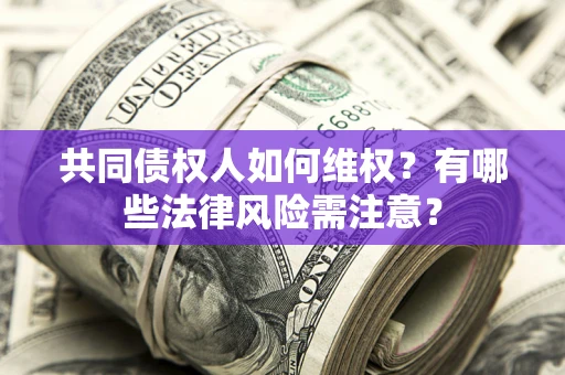 北京共同债权人如何维权？有哪些法律风险需注意？