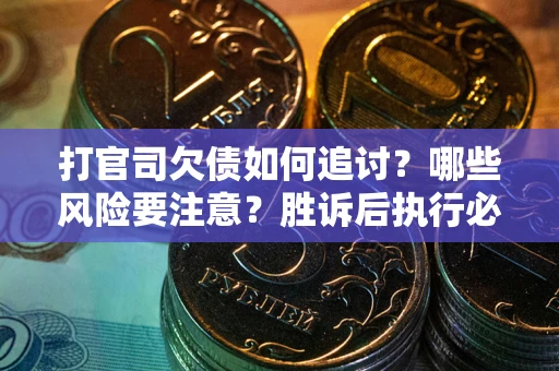 北京打官司欠债如何追讨？哪些风险要注意？胜诉后执行必看！