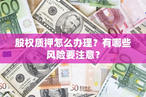 北京股权质押怎么办理？有哪些风险要注意？