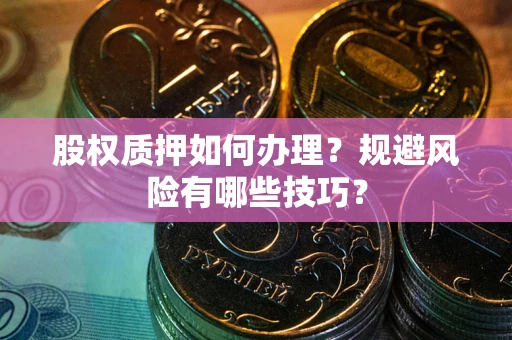 北京股权质押如何办理？规避风险有哪些技巧？