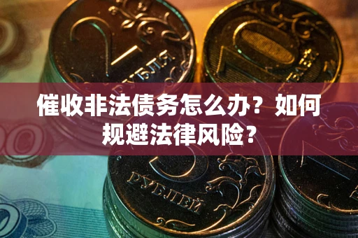 北京催收非法债务怎么办？如何规避法律风险？