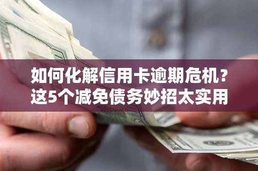 北京如何化解信用卡逾期危机？这5个减免债务妙招太实用
