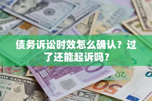 北京债务诉讼时效怎么确认？过了还能起诉吗？