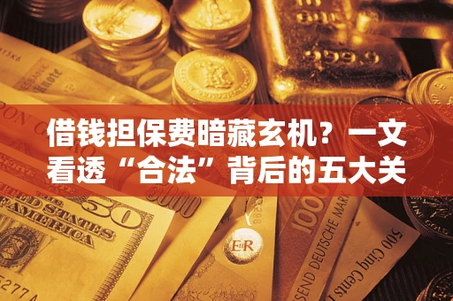 北京借钱担保费暗藏玄机？一文看透“合法”背后的五大关键陷阱