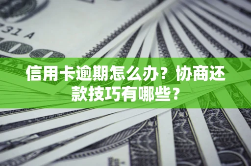 北京信用卡逾期怎么办？协商还款技巧有哪些？