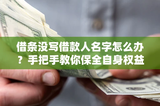 北京借条没写借款人名字怎么办？手把手教你保全自身权益