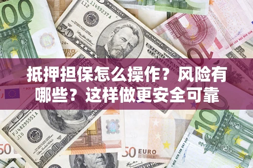 北京抵押担保怎么操作？风险有哪些？这样做更安全可靠