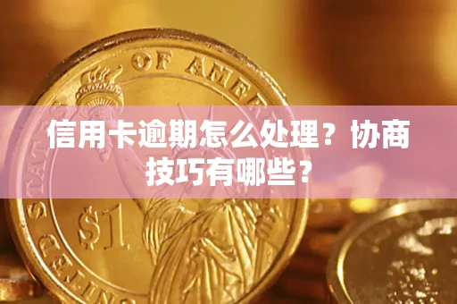 北京信用卡逾期怎么处理？协商技巧有哪些？
