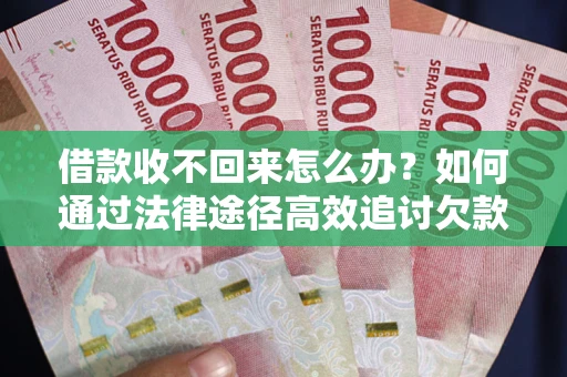 北京借款收不回来怎么办？如何通过法律途径高效追讨欠款？