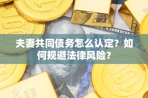 北京夫妻共同债务怎么认定？如何规避法律风险？
