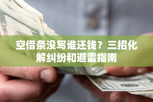 北京空借条没写谁还钱？三招化解纠纷和避雷指南