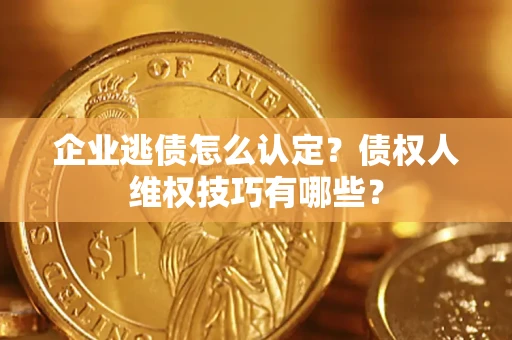 北京企业逃债怎么认定？债权人维权技巧有哪些？
