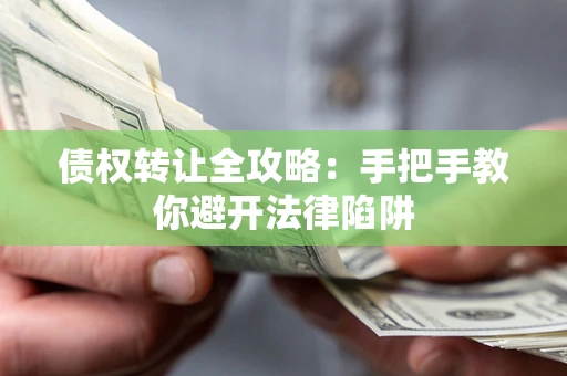 北京债权转让全攻略：手把手教你避开法律陷阱