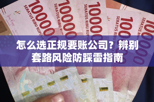 北京怎么选正规要账公司？辨别套路风险防踩雷指南