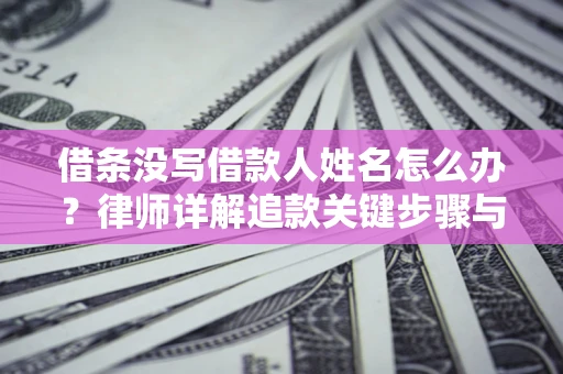 北京借条没写借款人姓名怎么办？律师详解追款关键步骤与证据链构建
