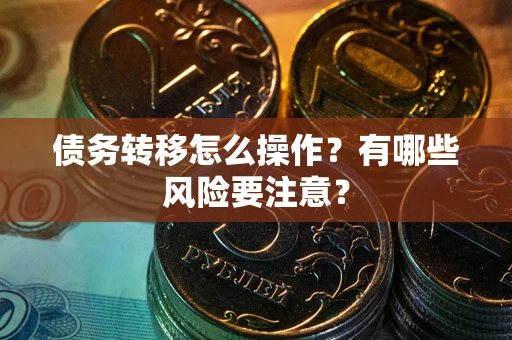 北京债务转移怎么操作？有哪些风险要注意？