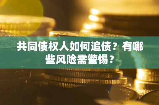 北京共同债权人如何追债？有哪些风险需警惕？